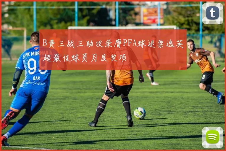 B费三战三助攻荣膺PFA球迷票选英超最佳球员月度奖项