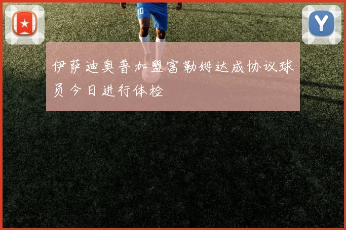 伊萨迪奥普加盟富勒姆达成协议球员今日进行体检