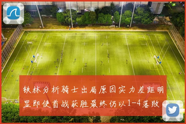 铁林分析骑士出局原因实力差距明显即使首战获胜最终仍以1-4落败