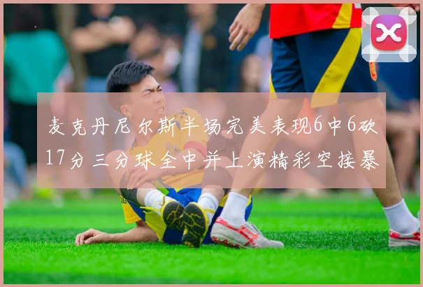 麦克丹尼尔斯半场完美表现6中6砍17分三分球全中并上演精彩空接暴扣
