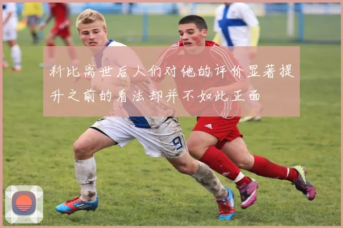 科比离世后人们对他的评价显著提升之前的看法却并不如此正面