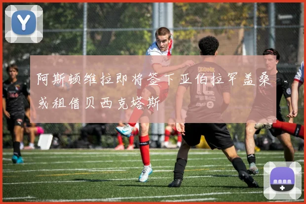 阿斯顿维拉即将签下亚伯拉罕盖桑或租借贝西克塔斯