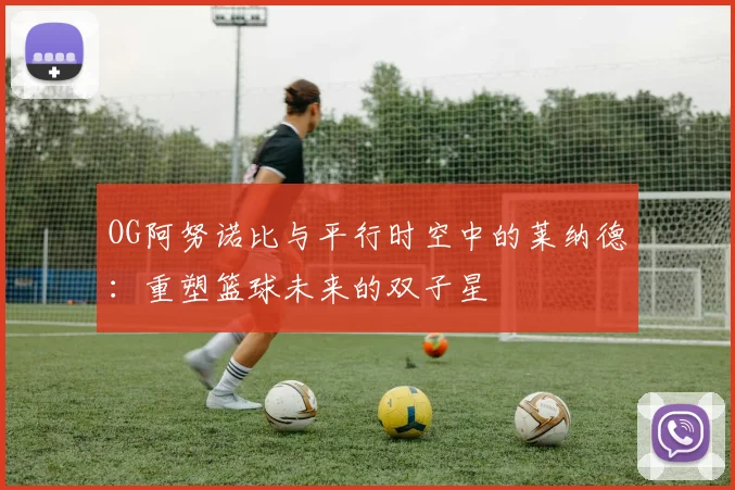 OG阿努诺比与平行时空中的莱纳德：重塑篮球未来的双子星