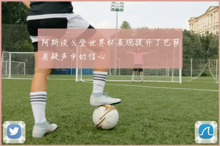 阿斯谈戈登世界杯表现提升了巴萨质疑声中的信心