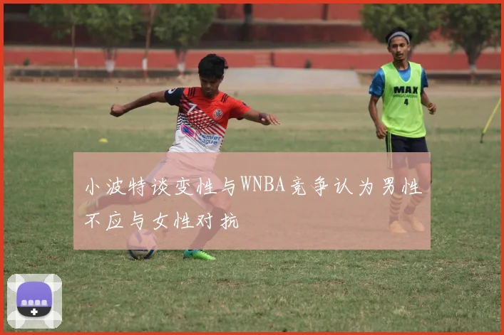 小波特谈变性与WNBA竞争认为男性不应与女性对抗