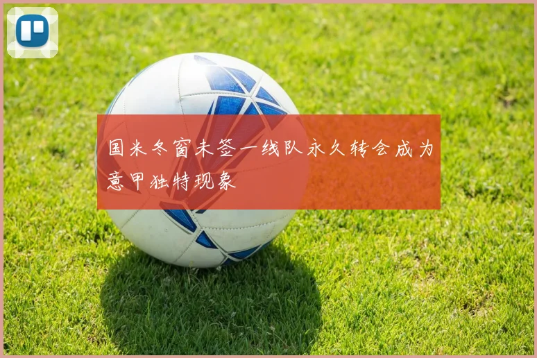 国米冬窗未签一线队永久转会成为意甲独特现象