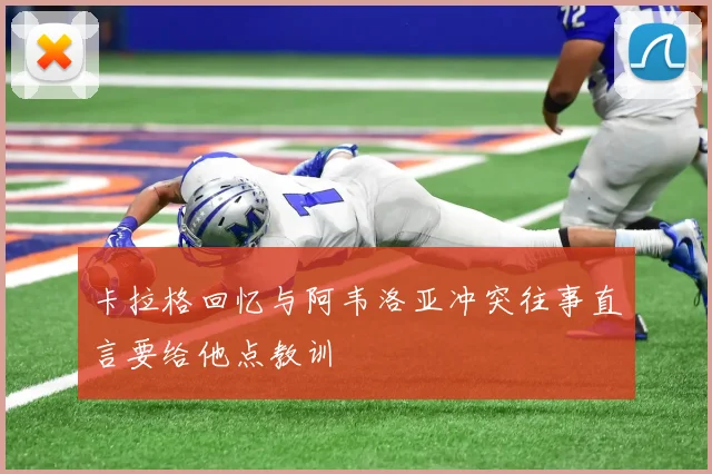 卡拉格回忆与阿韦洛亚冲突往事直言要给他点教训