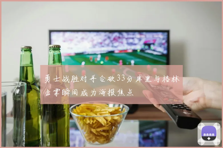 勇士战胜对手合砍33分库里与格林击掌瞬间成为海报焦点