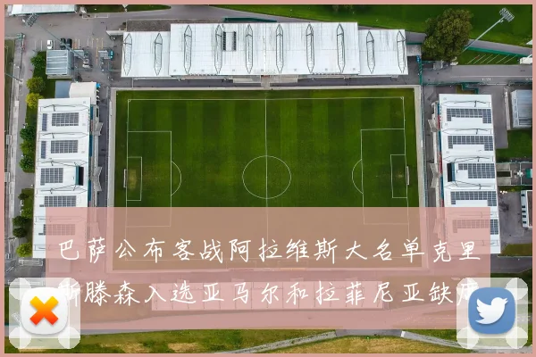 巴萨公布客战阿拉维斯大名单克里斯滕森入选亚马尔和拉菲尼亚缺席