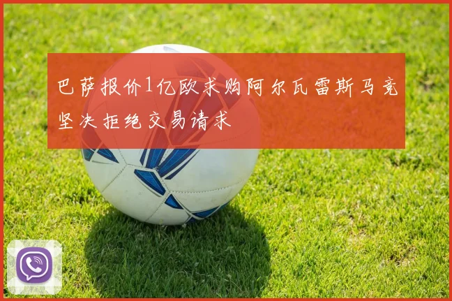巴萨报价1亿欧求购阿尔瓦雷斯马竞坚决拒绝交易请求