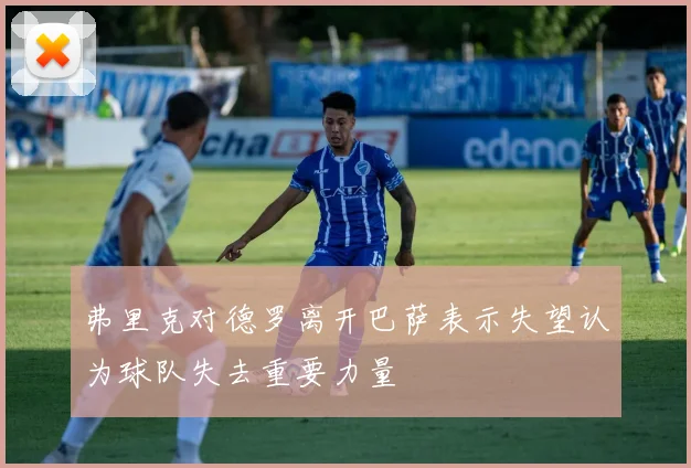 弗里克对德罗离开巴萨表示失望认为球队失去重要力量
